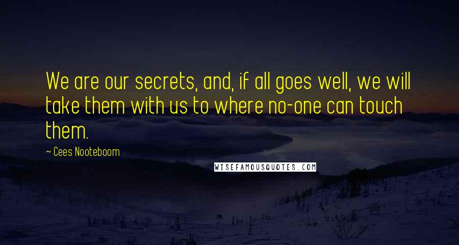 Cees Nooteboom Quotes: We are our secrets, and, if all goes well, we will take them with us to where no-one can touch them.