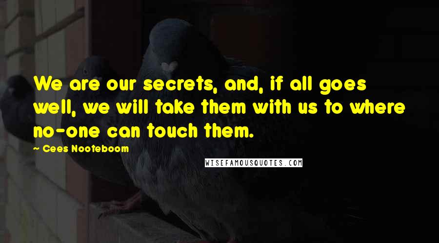 Cees Nooteboom Quotes: We are our secrets, and, if all goes well, we will take them with us to where no-one can touch them.