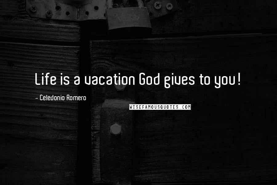 Celedonio Romero Quotes: Life is a vacation God gives to you!
