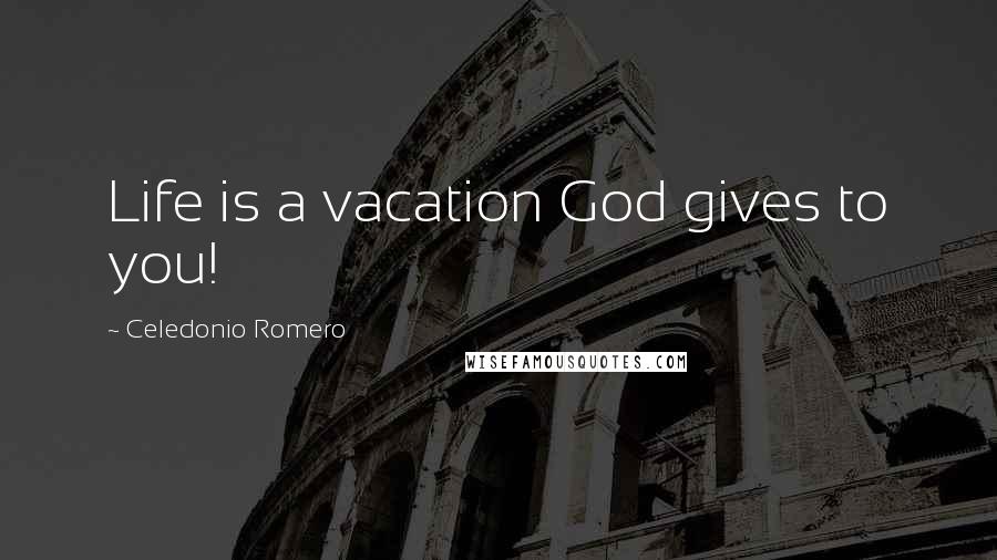 Celedonio Romero Quotes: Life is a vacation God gives to you!