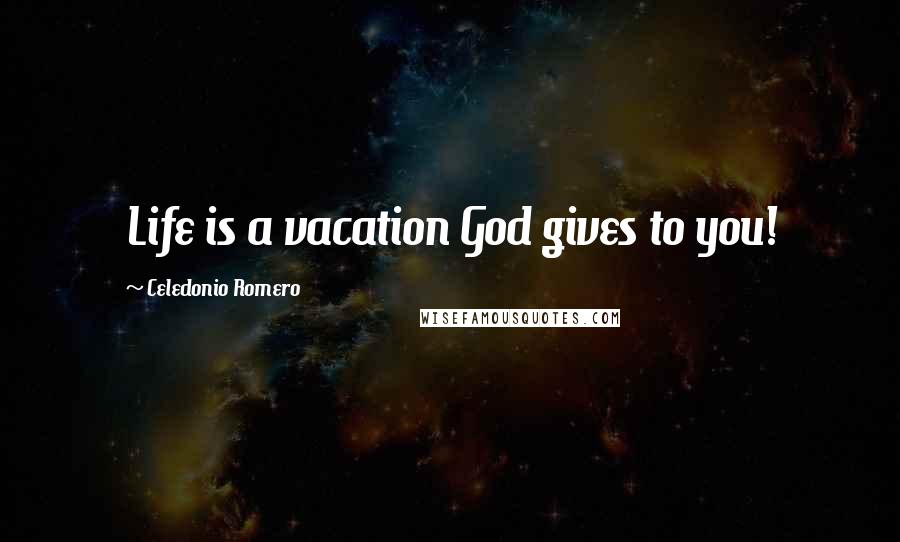 Celedonio Romero Quotes: Life is a vacation God gives to you!