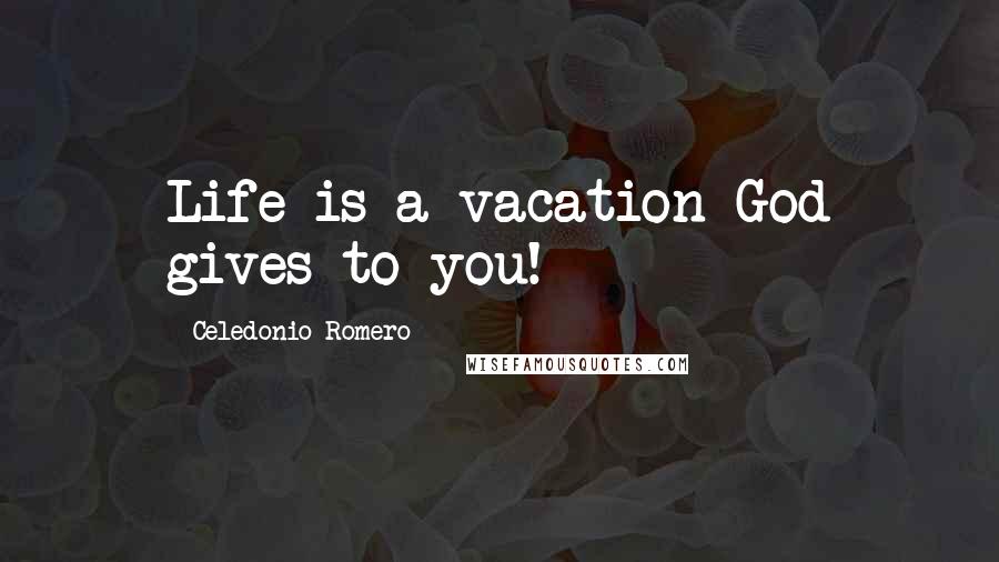 Celedonio Romero Quotes: Life is a vacation God gives to you!