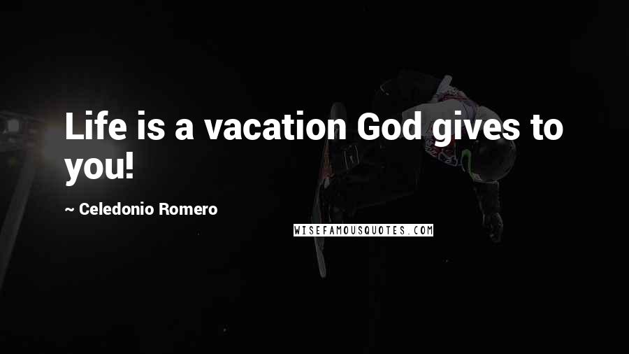 Celedonio Romero Quotes: Life is a vacation God gives to you!