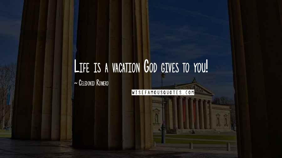 Celedonio Romero Quotes: Life is a vacation God gives to you!