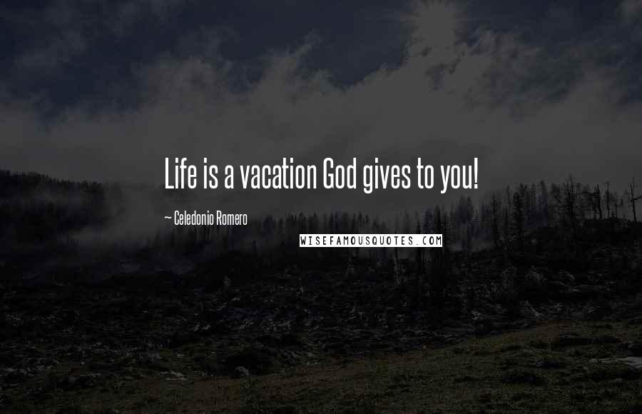 Celedonio Romero Quotes: Life is a vacation God gives to you!