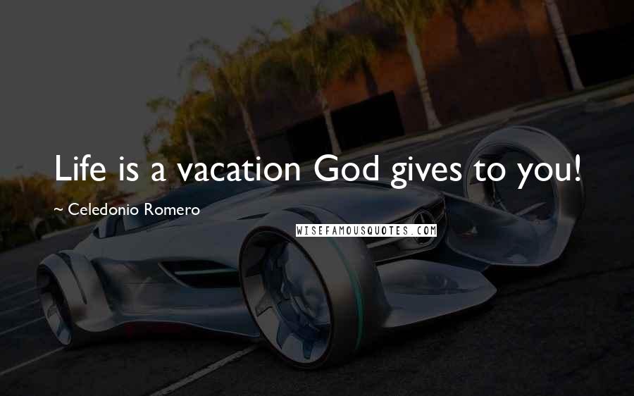 Celedonio Romero Quotes: Life is a vacation God gives to you!