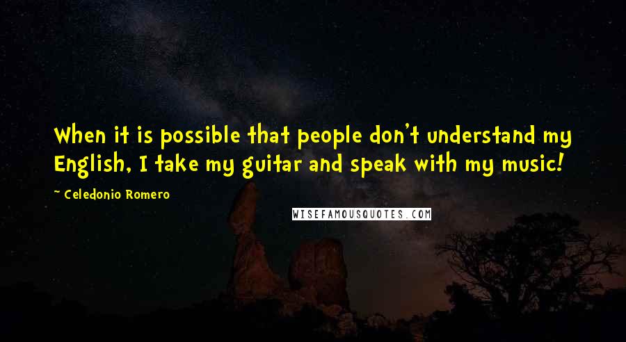 Celedonio Romero Quotes: When it is possible that people don't understand my English, I take my guitar and speak with my music!