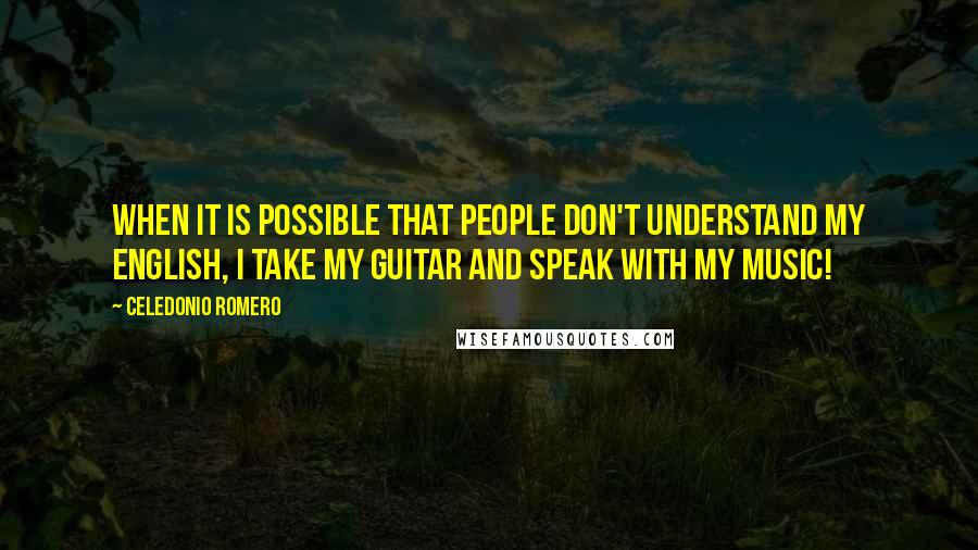 Celedonio Romero Quotes: When it is possible that people don't understand my English, I take my guitar and speak with my music!