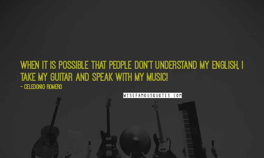 Celedonio Romero Quotes: When it is possible that people don't understand my English, I take my guitar and speak with my music!