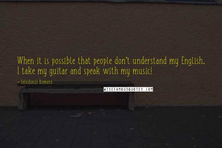 Celedonio Romero Quotes: When it is possible that people don't understand my English, I take my guitar and speak with my music!