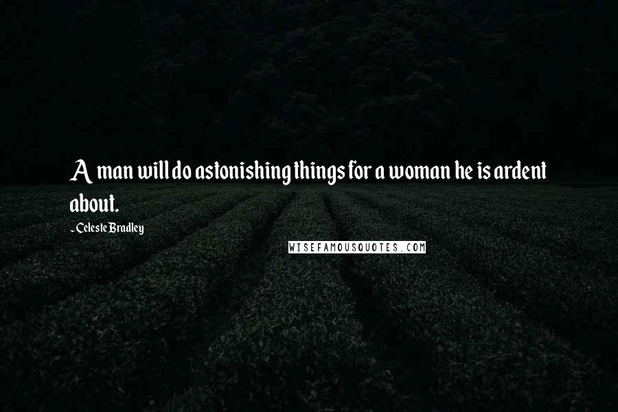 Celeste Bradley Quotes: A man will do astonishing things for a woman he is ardent about.