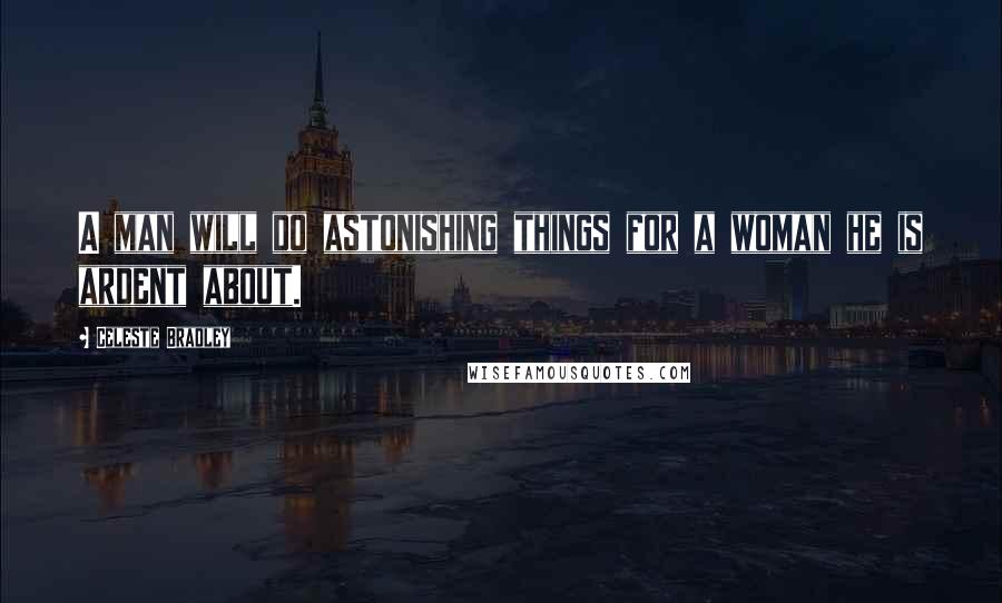 Celeste Bradley Quotes: A man will do astonishing things for a woman he is ardent about.