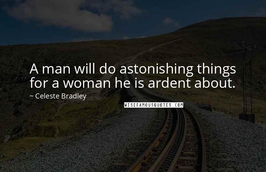 Celeste Bradley Quotes: A man will do astonishing things for a woman he is ardent about.