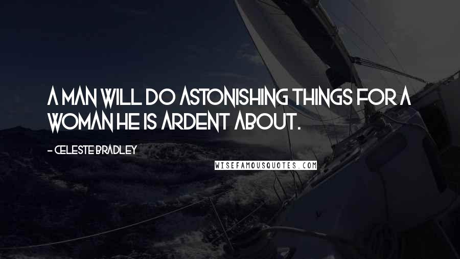 Celeste Bradley Quotes: A man will do astonishing things for a woman he is ardent about.