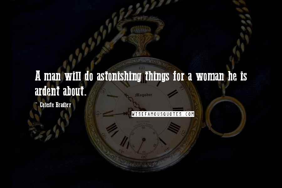 Celeste Bradley Quotes: A man will do astonishing things for a woman he is ardent about.