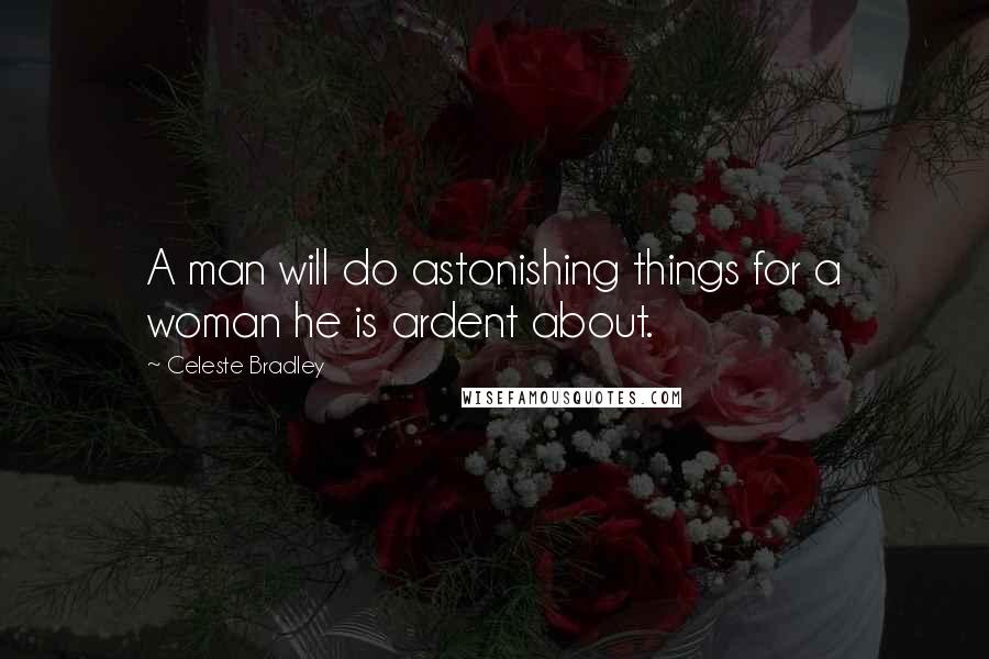 Celeste Bradley Quotes: A man will do astonishing things for a woman he is ardent about.