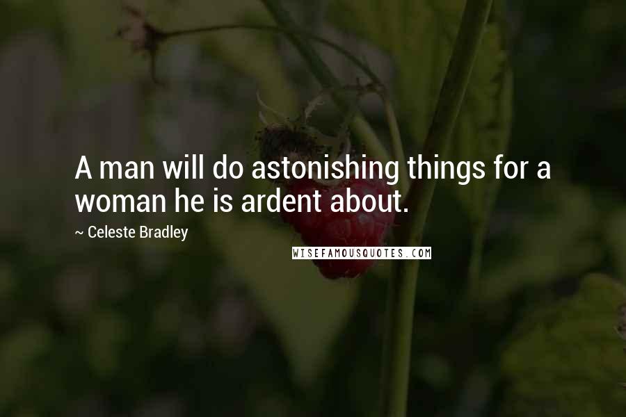 Celeste Bradley Quotes: A man will do astonishing things for a woman he is ardent about.