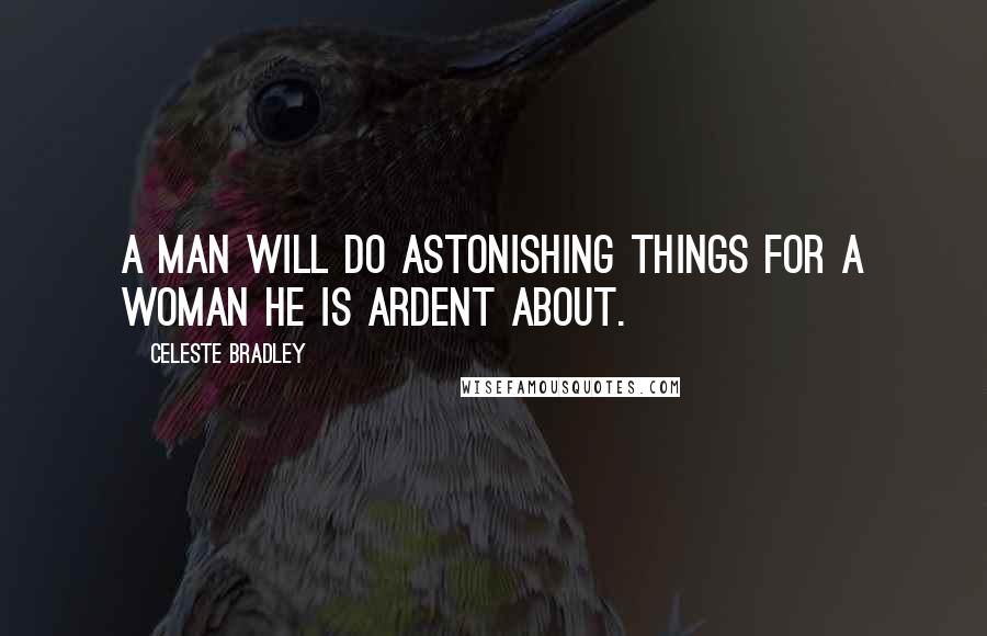 Celeste Bradley Quotes: A man will do astonishing things for a woman he is ardent about.