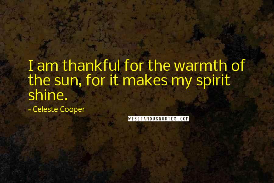 Celeste Cooper Quotes: I am thankful for the warmth of the sun, for it makes my spirit shine.