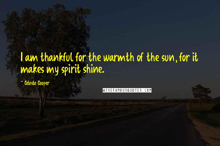 Celeste Cooper Quotes: I am thankful for the warmth of the sun, for it makes my spirit shine.