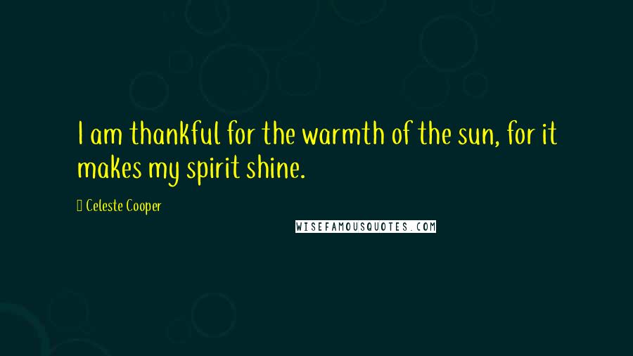 Celeste Cooper Quotes: I am thankful for the warmth of the sun, for it makes my spirit shine.