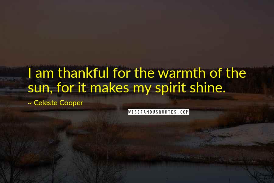 Celeste Cooper Quotes: I am thankful for the warmth of the sun, for it makes my spirit shine.