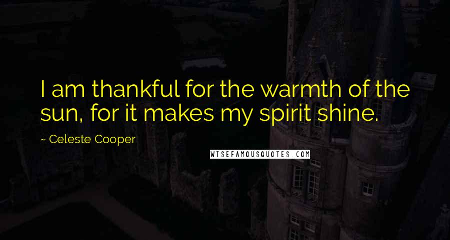 Celeste Cooper Quotes: I am thankful for the warmth of the sun, for it makes my spirit shine.