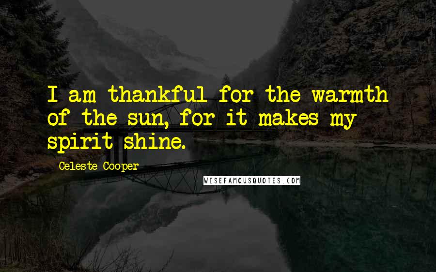 Celeste Cooper Quotes: I am thankful for the warmth of the sun, for it makes my spirit shine.