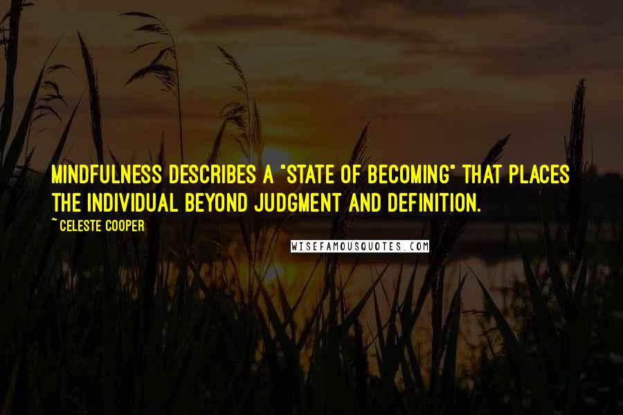 Celeste Cooper Quotes: Mindfulness describes a "state of becoming" that places the individual beyond judgment and definition.