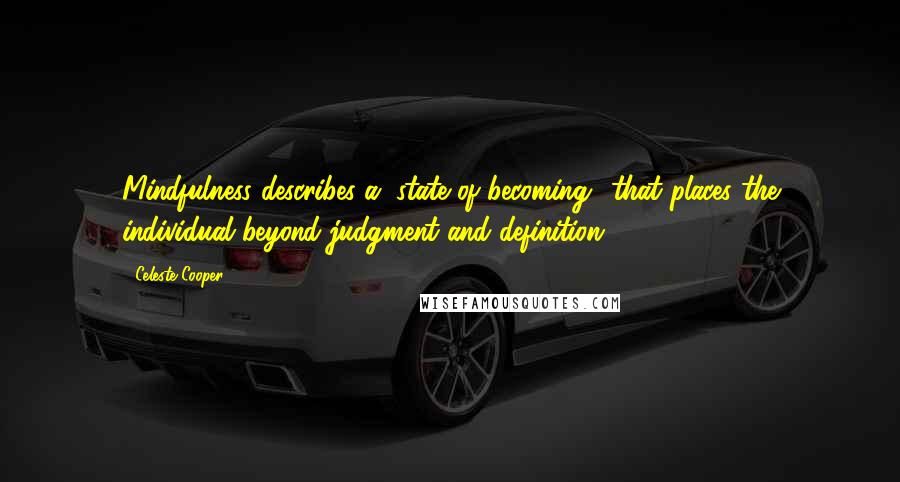 Celeste Cooper Quotes: Mindfulness describes a "state of becoming" that places the individual beyond judgment and definition.
