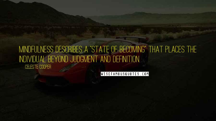 Celeste Cooper Quotes: Mindfulness describes a "state of becoming" that places the individual beyond judgment and definition.