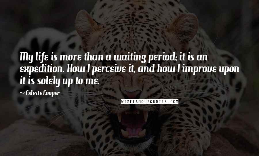 Celeste Cooper Quotes: My life is more than a waiting period; it is an expedition. How I perceive it, and how I improve upon it is solely up to me.