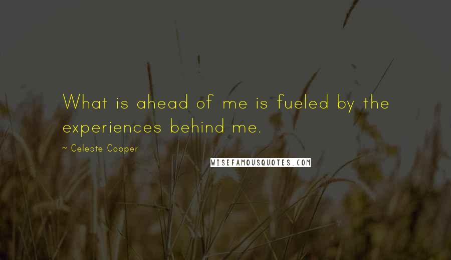 Celeste Cooper Quotes: What is ahead of me is fueled by the experiences behind me.