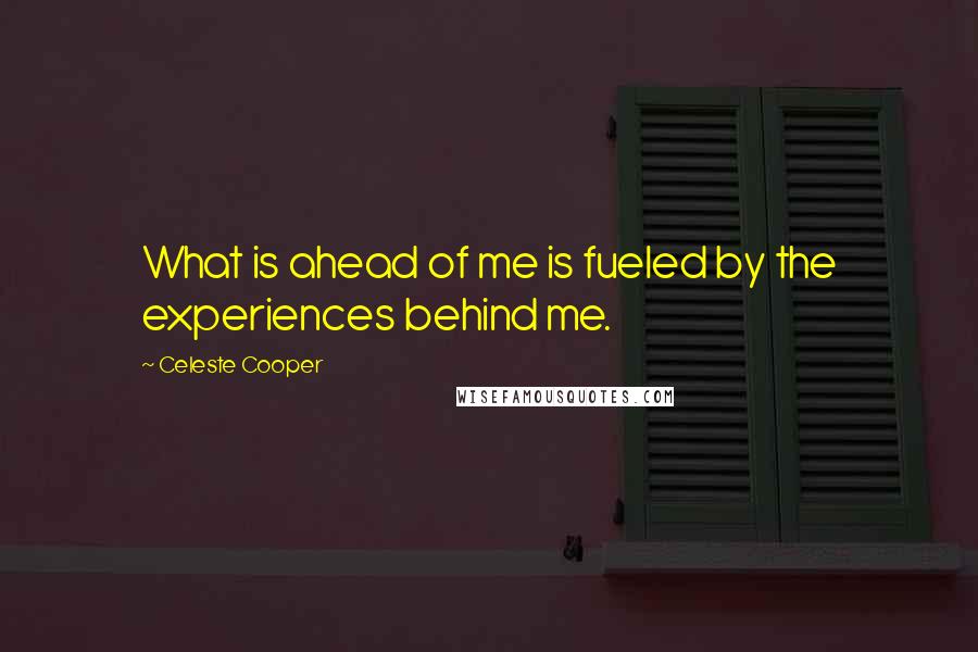 Celeste Cooper Quotes: What is ahead of me is fueled by the experiences behind me.