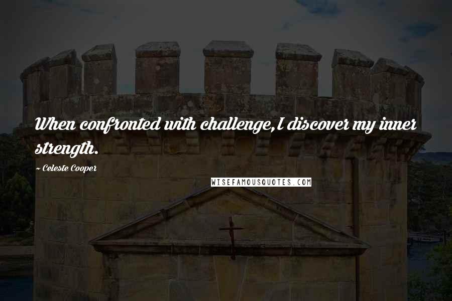 Celeste Cooper Quotes: When confronted with challenge,I discover my inner strength.