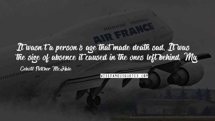 Celeste Fletcher McHale Quotes: It wasn't a person's age that made death sad. It was the size of absence it caused in the ones left behind. My