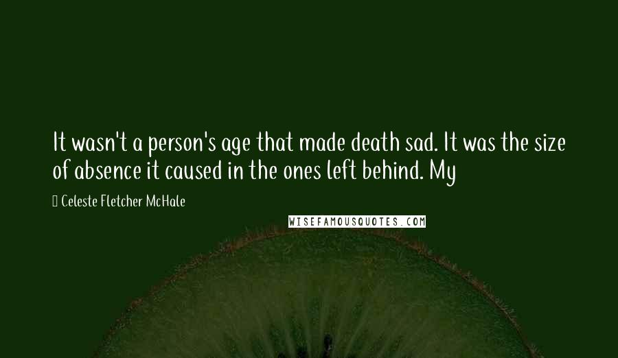 Celeste Fletcher McHale Quotes: It wasn't a person's age that made death sad. It was the size of absence it caused in the ones left behind. My