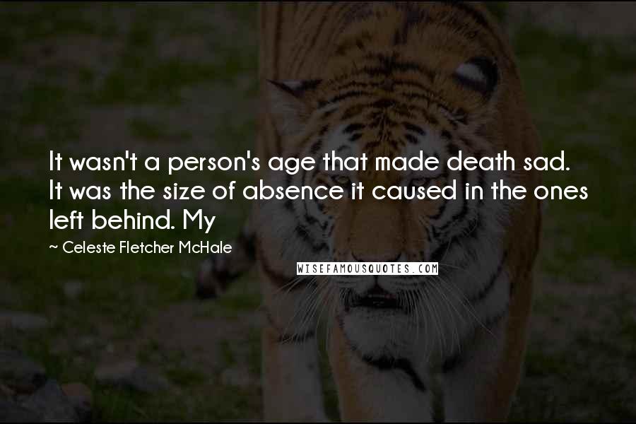 Celeste Fletcher McHale Quotes: It wasn't a person's age that made death sad. It was the size of absence it caused in the ones left behind. My