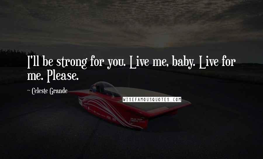 Celeste Grande Quotes: I'll be strong for you. Live me, baby. Live for me. Please.