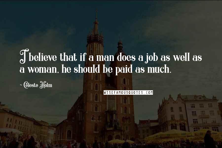 Celeste Holm Quotes: I believe that if a man does a job as well as a woman, he should be paid as much.