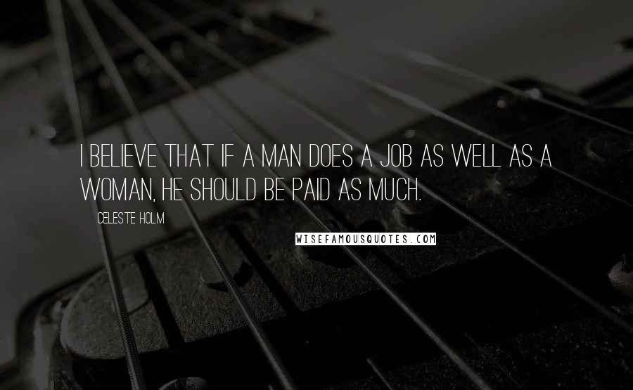 Celeste Holm Quotes: I believe that if a man does a job as well as a woman, he should be paid as much.