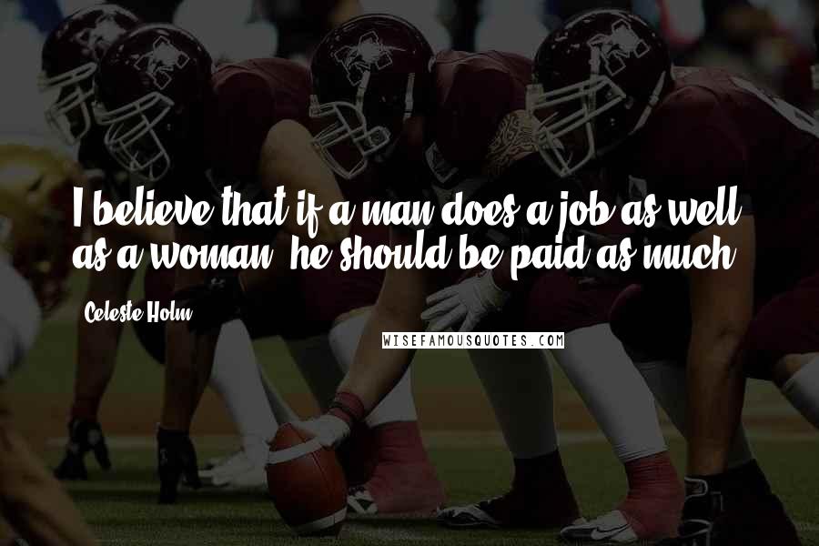 Celeste Holm Quotes: I believe that if a man does a job as well as a woman, he should be paid as much.