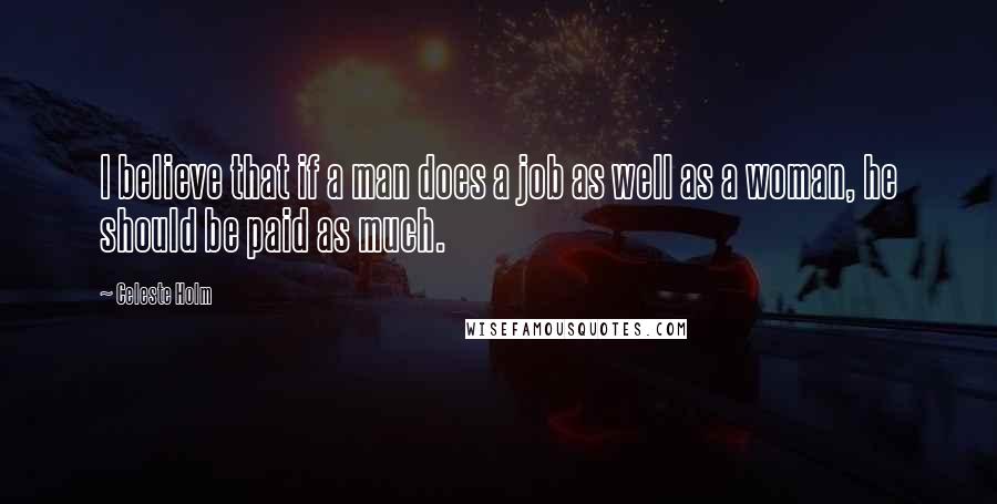 Celeste Holm Quotes: I believe that if a man does a job as well as a woman, he should be paid as much.