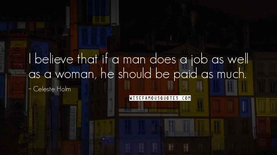 Celeste Holm Quotes: I believe that if a man does a job as well as a woman, he should be paid as much.