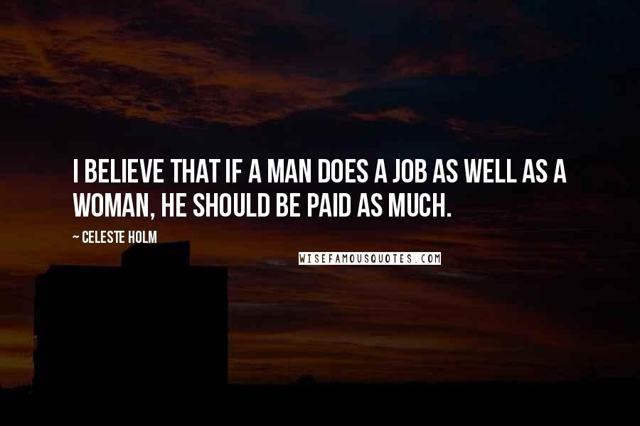 Celeste Holm Quotes: I believe that if a man does a job as well as a woman, he should be paid as much.