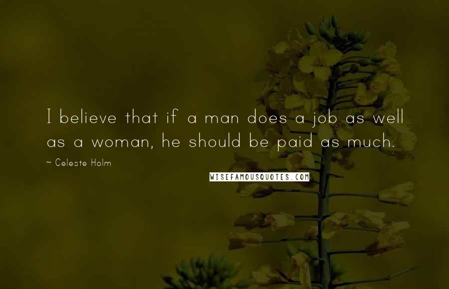 Celeste Holm Quotes: I believe that if a man does a job as well as a woman, he should be paid as much.