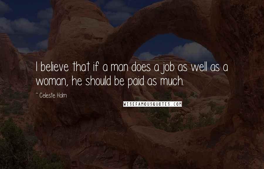 Celeste Holm Quotes: I believe that if a man does a job as well as a woman, he should be paid as much.