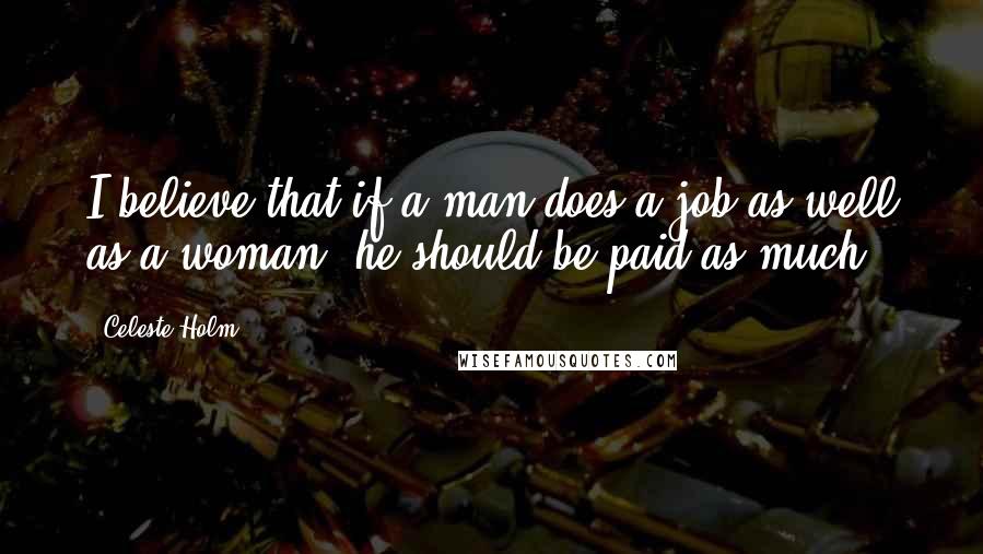 Celeste Holm Quotes: I believe that if a man does a job as well as a woman, he should be paid as much.