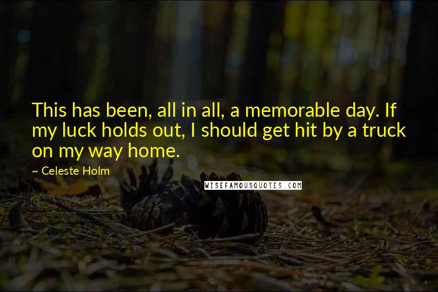 Celeste Holm Quotes: This has been, all in all, a memorable day. If my luck holds out, I should get hit by a truck on my way home.