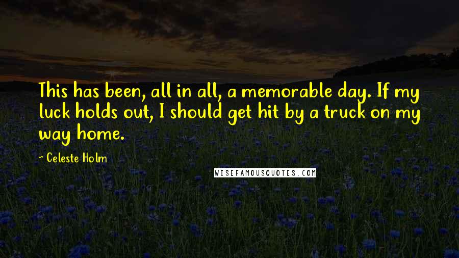 Celeste Holm Quotes: This has been, all in all, a memorable day. If my luck holds out, I should get hit by a truck on my way home.
